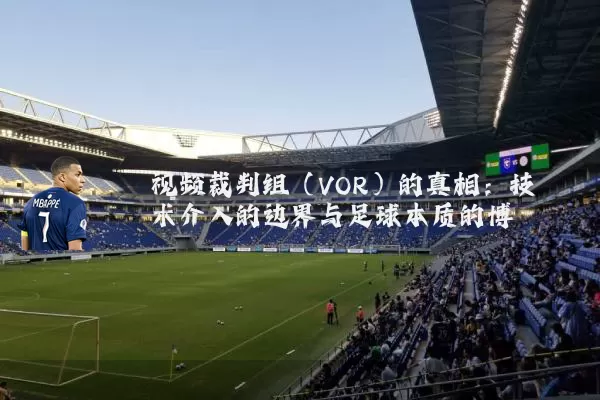 视频裁判组（VOR）的真相：技术介入的边界与足球本质的博弈