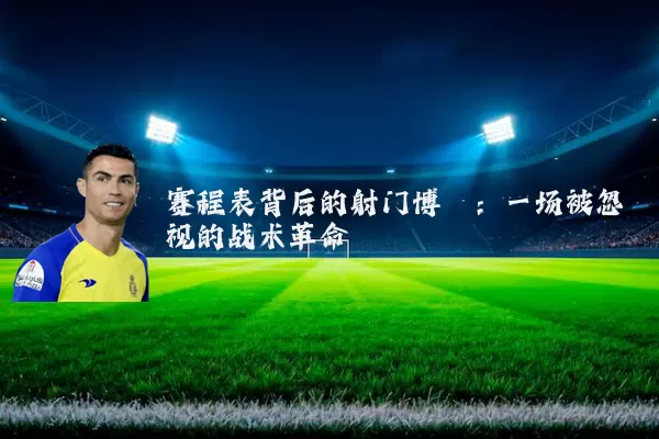 赛程表背后的射门博弈：一场被忽视的战术革命