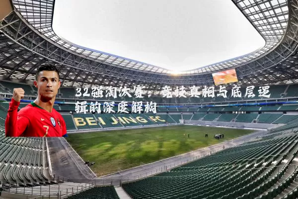 32强淘汰赛:竞技真相与底层逻辑的深度解构