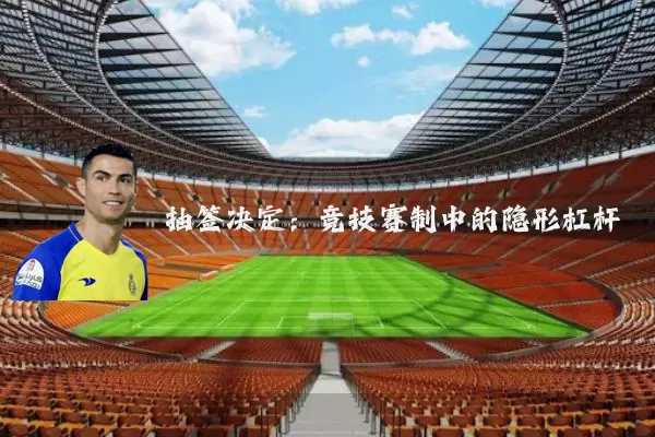 抽签决定:竞技赛制中的隐形杠杆