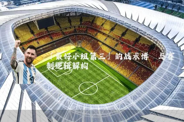 「最好小组第三」的战术博弈与赛制逻辑解构