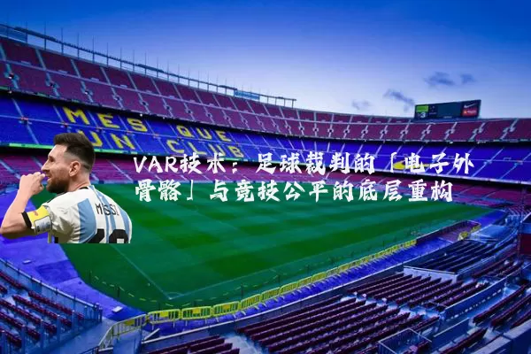 VAR技术:足球裁判的「电子外骨骼」与竞技公平的底层重构