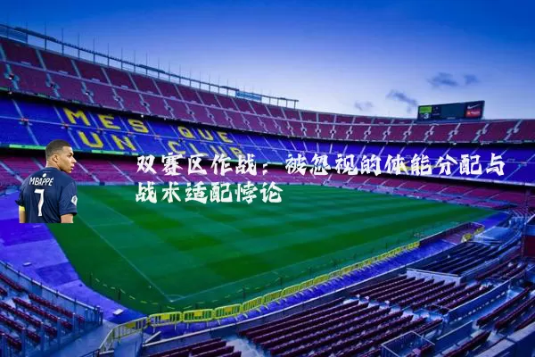 双赛区作战:被忽视的体能分配与战术适配悖论