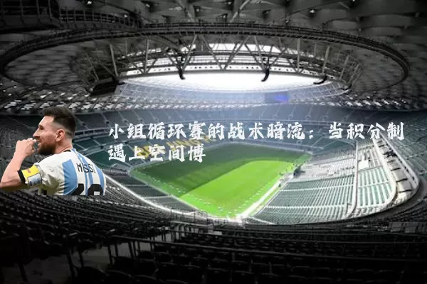 小组循环赛的战术暗流:当积分制遇上空间博弈