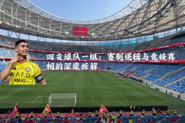 四支球队一组：赛制逻辑与竞技真相的深度拆解