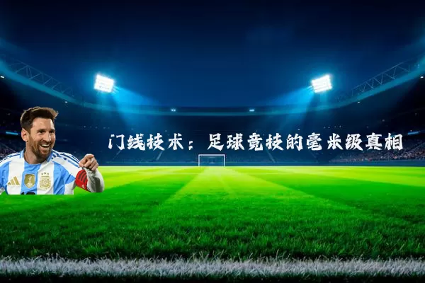 门线技术:足球竞技的毫米级真相