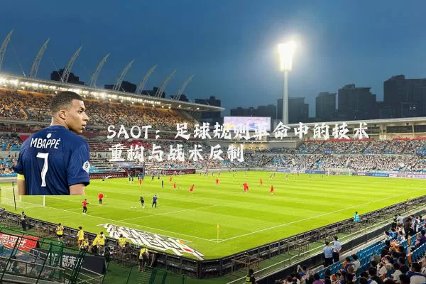 SAOT：足球规则革命中的技术重构与战术反制