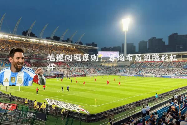 地理回避原则:赛场布局的隐形杠杆