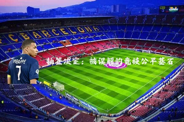 抽签决定:被误解的竞技公平基石