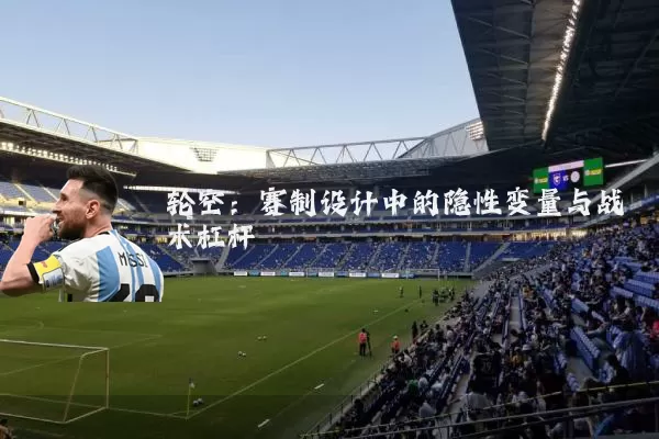轮空:赛制设计中的隐性变量与战术杠杆