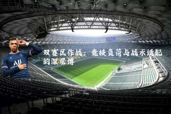 双赛区作战:竞技负荷与战术适配的深层博弈