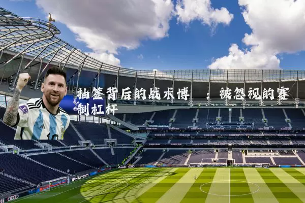 抽签背后的战术博弈：被忽视的赛制杠杆